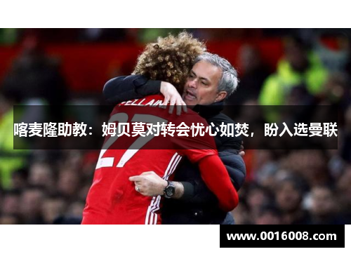 喀麦隆助教：姆贝莫对转会忧心如焚，盼入选曼联