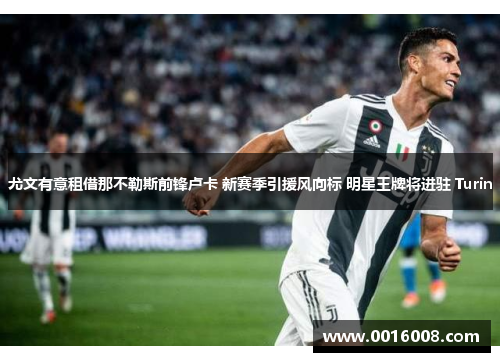 尤文有意租借那不勒斯前锋卢卡 新赛季引援风向标 明星王牌将进驻 Turin